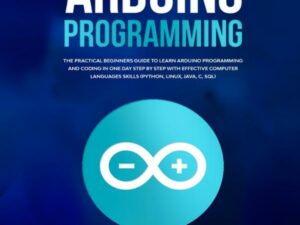 Arduino: The Practical Beginners Guide to Learn Arduino Programming and Coding in One Day Step by Step with Effective Computer Languages Skills: Python, Linux, Java, C, SQL , Hörbuch, Digital, ungekürzt, 184min