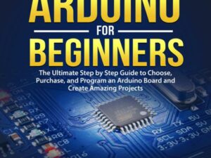 Arduino for Beginners: The Ultimate Step by Step Guide to Choose, Purchase, and Program an Arduino Board and Create Amazing Projects , Hörbuch, Digital, ungekürzt, 237min