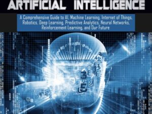 Artificial Intelligence: A Comprehensive Guide to AI, Machine Learning, Internet of Things, Robotics, Deep Learning, Predictive Analytics, Neural Networks, Reinforcement Learning, and Our Future , Hörbuch, Digital, ungekürzt, 403min