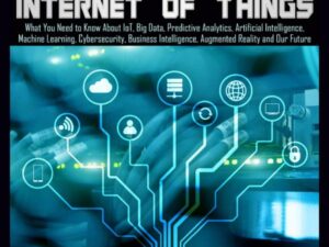Internet of Things: What You Need to Know About loT, Big Data, Predictive Analytics, Artificial Intelligence, Machine Learning, Cybersecurity, Business Intelligence, Augmented Reality and Our Future , Hörbuch, Digital, ungekürzt, 197min