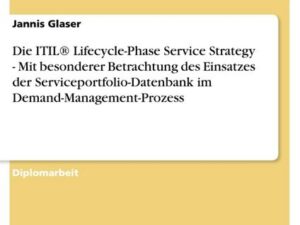 Die ITIL® Lifecycle-Phase Service Strategy - Mit besonderer Betrachtung des Einsatzes der Serviceportfolio-Datenbank im Demand-Management-Prozess