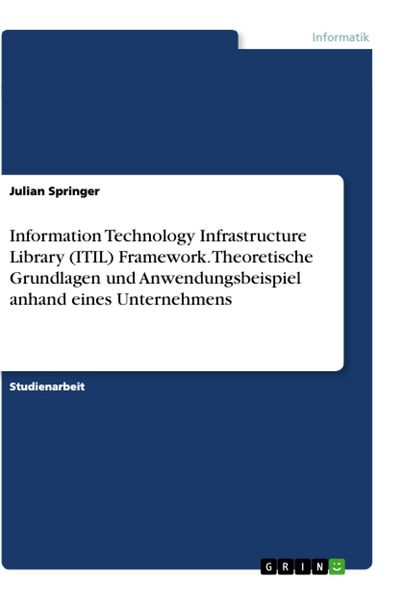 Information Technology Infrastructure Library (ITIL) Framework. Theoretische Grundlagen und Anwendungsbeispiel anhand eines Unternehmens