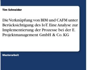 Die Verknüpfung von BIM und CAFM unter Berücksichtigung des IoT. Eine Analyse zur Implementierung der Prozesse bei der E. Projektmanagement GmbH & Co.