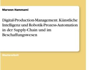 Digital-Production-Management. Künstliche Intelligenz und Robotik-Prozess-Automation in der Supply-Chain und im Beschaffungswesen