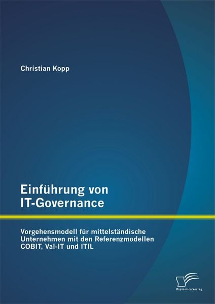 Einführung von IT-Governance: Vorgehensmodell für mittelständische Unternehmen mit den Referenzmodellen COBIT, Val-IT und ITIL