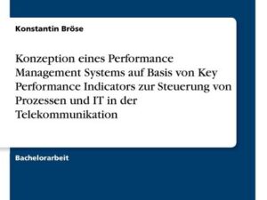Konzeption eines Performance Management Systems auf Basis von Key Performance Indicators zur Steuerung von Prozessen und IT in der Telekommunikation