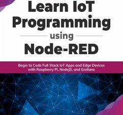 Learn IoT Programming Using Node-RED: Begin to Code Full Stack IoT Apps and Edge Devices with Raspberry Pi, NodeJS, and Grafana (eBook, ePUB)