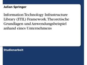 Information Technology Infrastructure Library (ITIL) Framework. Theoretische Grundlagen und Anwendungsbeispiel anhand eines Unternehmens