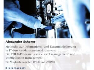 Methodik zur Informations- und Datenmodellierung in IT-Service-Management-Prozessen: Die ITIL®-Prozesse 'service level management' und 'configuration